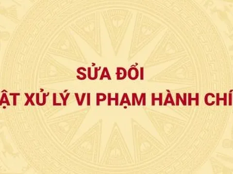 Sửa đổi Luật Xử lý vi phạm hành chính nhằm góp phần nâng cao hơn nữa hiệu quả thi hành quyết định xử phạt hành chính